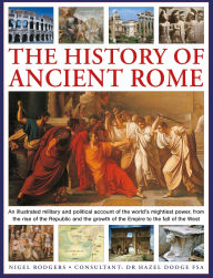 Title: The History of Ancient Rome: An illustrated military and political history of the world's mightiest power from the rise of the Republic and the growth of the Empire to the fall of the West, Author: Nigel Rodgers