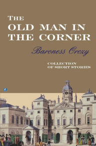 Title: The Old Man In The Corner, Author: Baroness Orczy