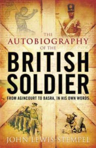 The Autobiography of the British Soldier : From Agincourt to Basra, in His Own Words