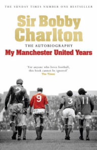 Sir Bobby Charlton: The Autobiography: My Manchester United Years