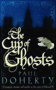 Title: The Cup of Ghosts (Mathilde of Westminster Trilogy, Book 1): Corruption, intrigue and murder in the court of Edward II, Author: Paul Doherty