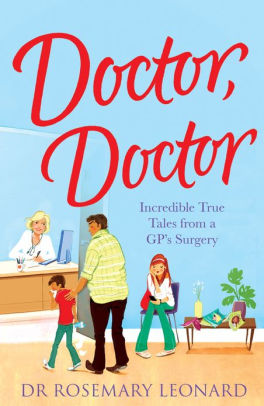 Doctor Doctor Incredible True Tales From A Gp S Surgery By Dr