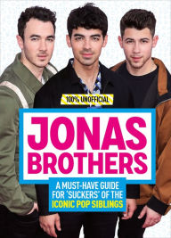 Title: Jonas Brothers: 100% Unofficial - A Must-Have Guide for Fans of the Iconic Pop Siblings, Author: Malcolm Mackenzie