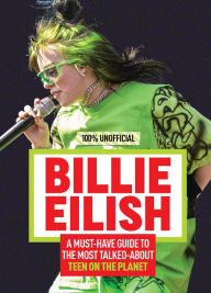 Title: Billie Eilish: 100% Unofficial - A Must-Have Guide to the Most Talked-About Teen on the Planet, Author: Amy Wills
