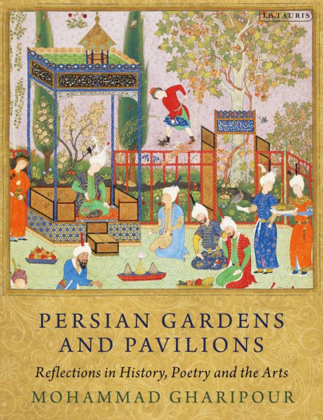 Persian Gardens and Pavilions: Reflections History, Poetry the Arts