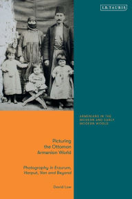 Download free epub ebooks torrents Picturing the Ottoman Armenian World: Photography in Erzerum, Harput, Van and Beyond 9780755600380