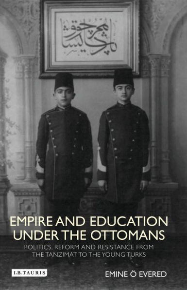 Empire and Education under the Ottomans: Politics, Reform Resistance from Tanzimat to Young Turks