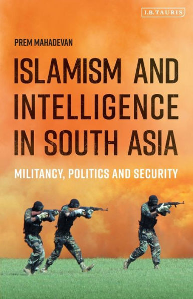 Islamism and Intelligence South Asia: Militancy, Politics Security