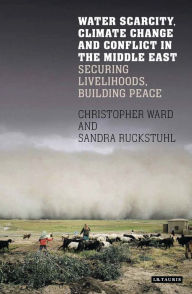 Title: Water Scarcity, Climate Change and Conflict in the Middle East: Securing Livelihoods, Building Peace, Author: Christopher Ward