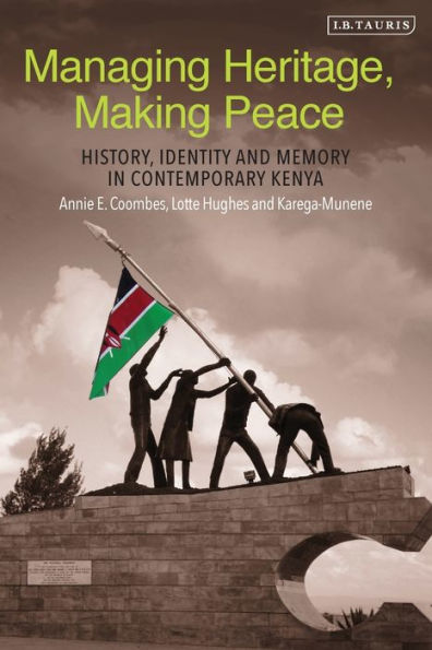 Managing Heritage, Making Peace: History, Identity and Memory in Contemporary Kenya