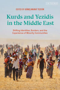 Title: Kurds and Yezidis in the Middle East: Shifting Identities, Borders, and the Experience of Minority Communities, Author: Günes Murat Tezcür