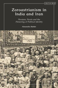 Title: Zoroastrianism in India and Iran: Persians, Parsis and the Flowering of Political Identity, Author: Alexandra Buhler