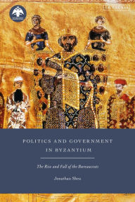 Title: Politics and Government in Byzantium: The Rise and Fall of the Bureaucrats, Author: Jonathan Shea