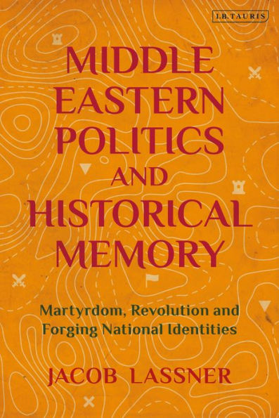 Middle Eastern Politics and Historical Memory: Martyrdom, Revolution, Forging National Identities