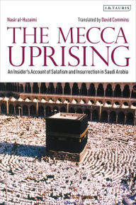 Title: The Mecca Uprising: An Insider's Account of Salafism and Insurrection in Saudi Arabia, Author: Nasir al-Huzaimi