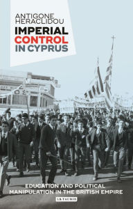 Title: Imperial Control in Cyprus: Education and Political Manipulation in the British Empire, Author: Antigone Heraclidou