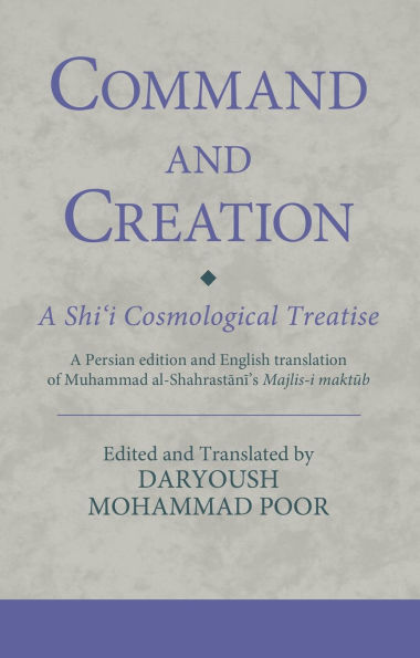 Command and Creation: A Shi'i Cosmological Treatise: Persian edition English translation of Muhammad al-Shahrastani's Majlis-i maktub