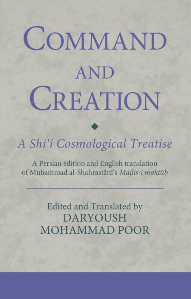 Command and Creation: A Shi'i Cosmological Treatise: A Persian edition and English translation of Muhammad al-Shahrastani's Majlis-i maktub