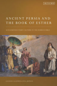 Title: Ancient Persia and the Book of Esther: Achaemenid Court Culture in the Hebrew Bible, Author: Lloyd Llewellyn-Jones