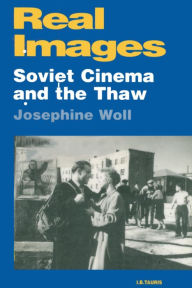Title: Real Images: Soviet Cinema and the Thaw, Author: Josephine Woll