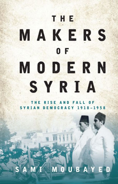 The Makers of Modern Syria: Rise and Fall Syrian Democracy 1918-1958
