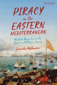 Title: Piracy in the Eastern Mediterranean: Maritime Marauders in the Greek and Ottoman Aegean, Author: Leonidas Mylonakis