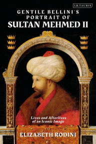 Ebook deutsch download gratis Gentile Bellini's Portrait of Sultan Mehmed II: Lives and Afterlives of an Iconic Image FB2 DJVU MOBI by Elizabeth Rodini in English 9780755616619