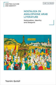 Title: Nostalgia in Anglophone Arab Literature: Nationalism, Identity and Diaspora, Author: Tasnim Qutait