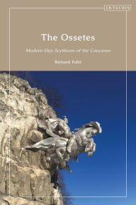 Title: The Ossetes: Modern-Day Scythians of the Caucasus, Author: Richard Foltz