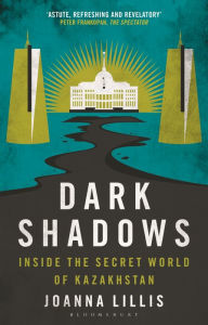 Free epub ebooks download uk Dark Shadows: Inside the Secret World of Kazakhstan by Joanna Lillis English version 