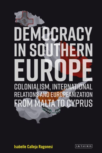 Democracy Southern Europe: Colonialism, International Relations and Europeanization from Malta to Cyprus