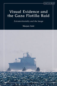 Title: Visual Evidence and the Gaza Flotilla Raid: Extraterritoriality and the Image, Author: Maayan Amir