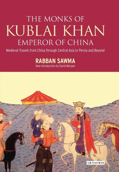 Monks of Kublai Khan, Emperor of China: Medieval Travels from China Through Central Asia to Persia and Beyond