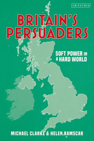 Britain's Persuaders: Soft Power a Hard World