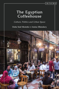 Title: The Egyptian Coffeehouse: Culture, Politics and Urban Space, Author: Dalia Mostafa