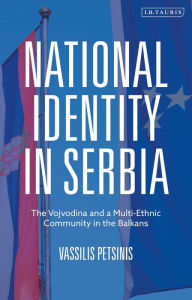 Title: National Identity in Serbia: The Vojvodina and a Multi-Ethnic Community in the Balkans, Author: Vassilis Petsinis