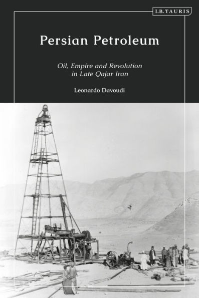 Persian Petroleum: Oil, Empire and Revolution Late Qajar Iran