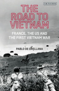 Title: The Road to Vietnam: America, France, Britain, and the First Vietnam War, Author: Pablo de Orellana