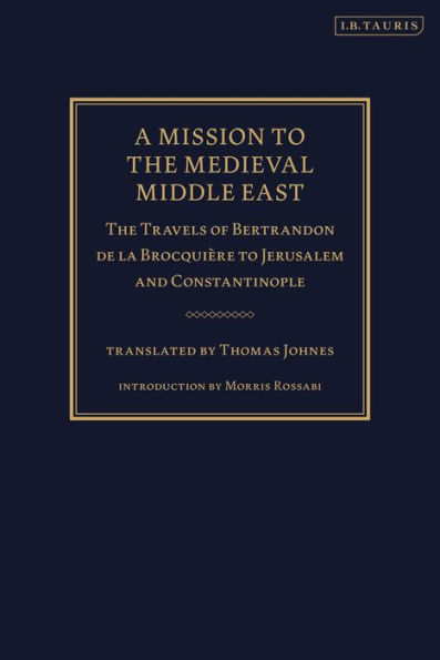 A Mission to The Medieval Middle East: Travels of Bertrandon de la Brocquière Jerusalem and Constantinople