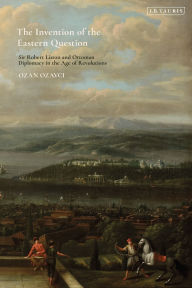 Download books online free mp3 The Invention of the Eastern Question: Sir Robert Liston and Ottoman Diplomacy in the Age of Revolutions
