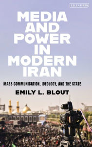 Title: Media and Power in Modern Iran: Mass communication, Ideology, and the State, Author: Emily L. Blout