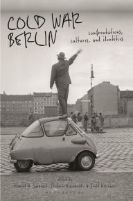 Title: Cold War Berlin: Confrontations, Cultures, and Identities, Author: Scott H. Krause