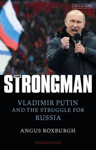 Title: The Strongman: Vladimir Putin and the Struggle for Russia, Author: Angus Roxburgh