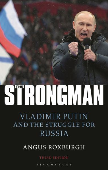 the Strongman: Vladimir Putin and Struggle for Russia