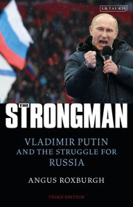 Title: The Strongman: Vladimir Putin and the Struggle for Russia, Author: Angus Roxburgh