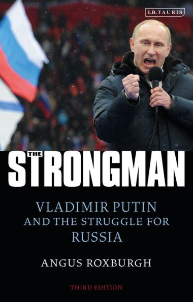 The Strongman: Vladimir Putin and the Struggle for Russia