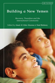 Title: Building a New Yemen: Recovery, Transition and the International Community, Author: Amat Al Alim Alsoswa