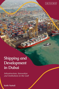 Title: Shipping and Development in Dubai: Infrastructure, Innovation and Institutions in the Gulf, Author: Keith Nuttall