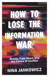 Title: How to Lose the Information War: Russia, Fake News, and the Future of Conflict, Author: Nina Jankowicz