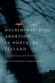 Title: Decriminalizing Abortion in Northern Ireland: Legislation and Protest, Author: Fiona Bloomer